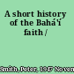 A short history of the Bahá'í faith /