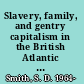 Slavery, family, and gentry capitalism in the British Atlantic the world of the Lascelles,1648-1834 /