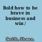 Bold how to be brave in business and win /