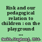 Risk and our pedagogical relation to children : on the playground and beyond /