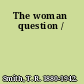 The woman question /