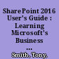 SharePoint 2016 User's Guide : Learning Microsoft's Business Collaboration Platform, Fifth Edition /