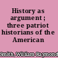 History as argument ; three patriot historians of the American revolution.