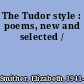 The Tudor style : poems, new and selected /