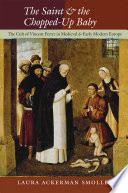 The saint and the chopped-up baby : the cult of Vincent Ferrer in medieval and early modern Europe /