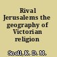 Rival Jerusalems the geography of Victorian religion /