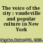 The voice of the city : vaudeville and popular culture in New York /