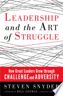 Leadership and the art of struggle how great leaders grow through challenge and adversity /