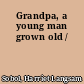 Grandpa, a young man grown old /