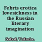 Febris erotica lovesickness in the Russian literary imagination /