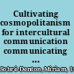 Cultivating cosmopolitanism for intercultural communication communicating as global citizens /