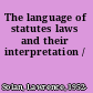 The language of statutes laws and their interpretation /