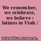We remember, we celebrate, we believe : latinos in Utah /