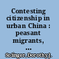 Contesting citizenship in urban China : peasant migrants, the state, and the logic of the market /