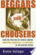 Beggars and choosers : how the politics of choice shapes adoption, abortion, and welfare in the United States /