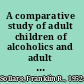 A comparative study of adult children of alcoholics and adult children of nonalcoholics from equal levels of family dysfunction /