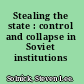 Stealing the state : control and collapse in Soviet institutions /