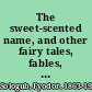 The sweet-scented name, and other fairy tales, fables, and stories /