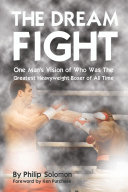 The Dream fight : one man's vision of who was the greatest heavy weight boxer of all time /