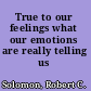 True to our feelings what our emotions are really telling us /