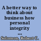 A better way to think about business how personal integrity leads to corporate success /