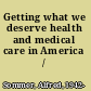 Getting what we deserve health and medical care in America /