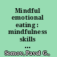 Mindful emotional eating : mindfulness skills to control cravings, eat in moderation and optimize coping /