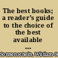 The best books; a reader's guide to the choice of the best available books (about 50,000) in every department of science, art and literature with the dates of the first and last editions, and the price, size and publisher's name of each book; a contribution towards systematic bibliography,