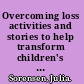 Overcoming loss activities and stories to help transform children's grief and loss /