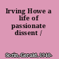 Irving Howe a life of passionate dissent /