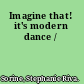 Imagine that! it's modern dance /