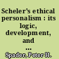 Scheler's ethical personalism : its logic, development, and promise /