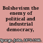 Bolshevism the enemy of political and industrial democracy,
