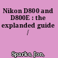 Nikon D800 and D800E : the explanded guide /