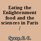 Eating the Enlightenment food and the sciences in Paris /