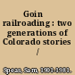 Goinʼ railroading : two generations of Colorado stories /