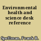 Environmental health and science desk reference