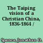 The Taiping vision of a Christian China, 1836-1864 /