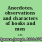 Anecdotes, observations and characters of books and men collected from the conversation of Mr. Pope and other eminent persons of his time.