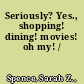 Seriously? Yes., shopping! dining! movies! oh my! /