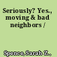 Seriously? Yes., moving & bad neighbors /