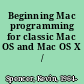 Beginning Mac programming for classic Mac OS and Mac OS X  /