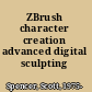 ZBrush character creation advanced digital sculpting /