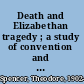 Death and Elizabethan tragedy ; a study of convention and opinion in the Elizabethan drama.