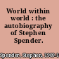 World within world : the autobiography of Stephen Spender.