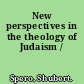 New perspectives in the theology of Judaism /