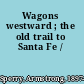 Wagons westward ; the old trail to Santa Fe /