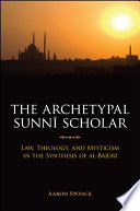 The archetypal Sunnī scholar : law, theology, and mysticism in the synthesis of al-Bājūrī /
