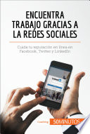 Encuentra trabajo gracias a las redes sociales : cuida tu reputación en línea en facebook, twitter y linkedin /