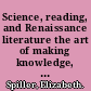 Science, reading, and Renaissance literature the art of making knowledge, 1580-1670 /